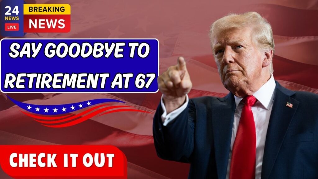 Say Goodbye To Retirement At 67