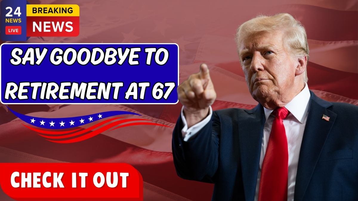 Say Goodbye To Retirement At 67
