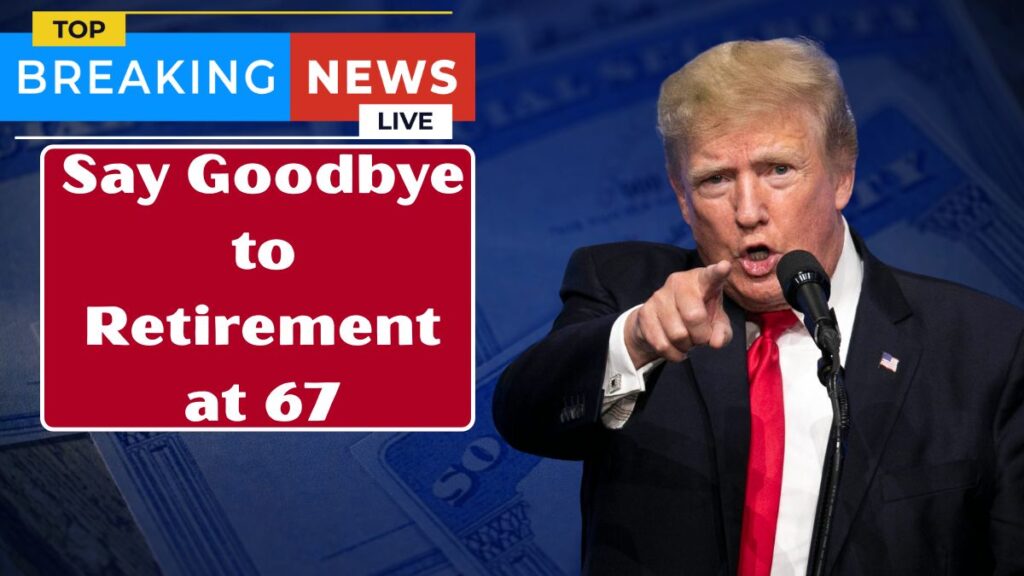 Say Goodbye to Retirement at 67