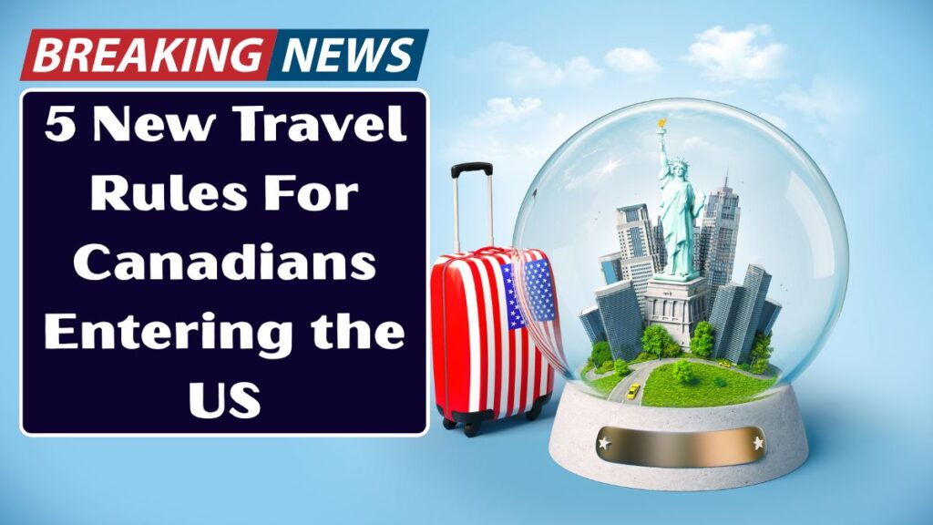 5 New Travel Rules For Canadians Entering the US In 2026